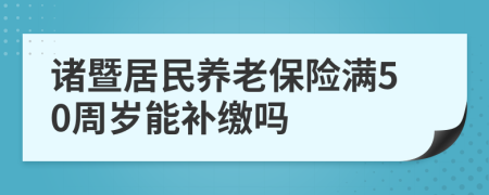 诸暨居民养老保险满50周岁能补缴吗