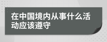 在中国境内从事什么活动应该遵守