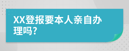 XX登报要本人亲自办理吗?