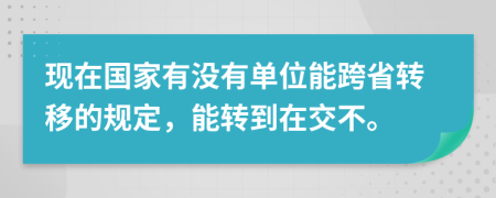 现在国家有没有单位能跨省转移的规定，能转到在交不。