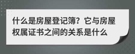 什么是房屋登记簿？它与房屋权属证书之间的关系是什么