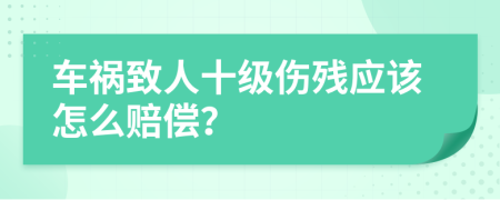 车祸致人十级伤残应该怎么赔偿？