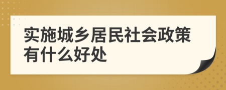 实施城乡居民社会政策有什么好处