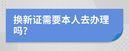 换新证需要本人去办理吗?