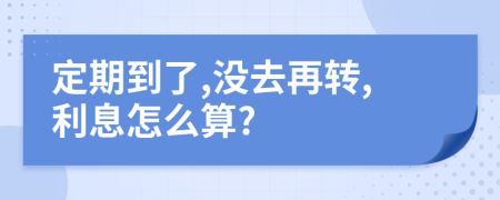 定期到了,没去再转,利息怎么算?