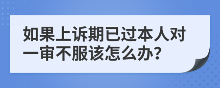 如果上诉期已过本人对一审不服该怎么办？