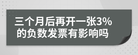 三个月后再开一张3% 的负数发票有影响吗