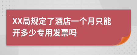 XX局规定了酒店一个月只能开多少专用发票吗