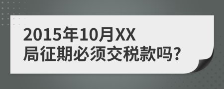 2015年10月XX局征期必须交税款吗?