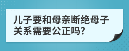 儿子要和母亲断绝母子关系需要公正吗?