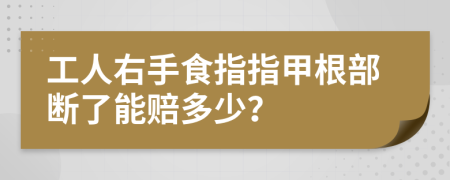 工人右手食指指甲根部断了能赔多少？