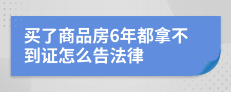 买了商品房6年都拿不到证怎么告法律