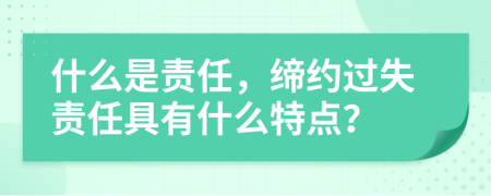 什么是责任，缔约过失责任具有什么特点？