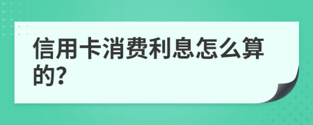 信用卡消费利息怎么算的？