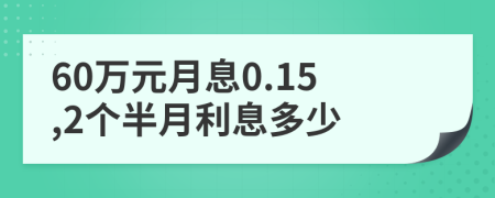 60万元月息0.15,2个半月利息多少