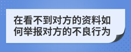 在看不到对方的资料如何举报对方的不良行为