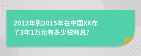 2012年到2015年在中国XX存了3年1万元有多少钱利息?