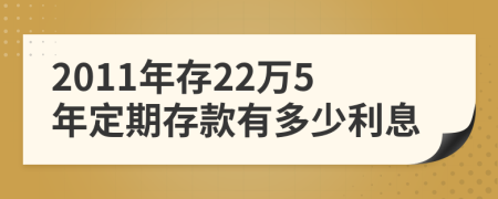 2011年存22万5年定期存款有多少利息