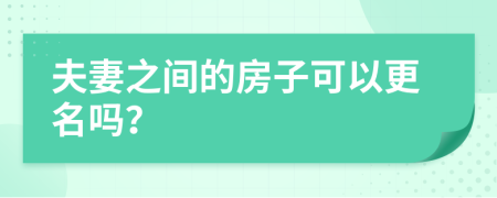 夫妻之间的房子可以更名吗？