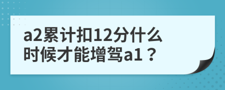 a2累计扣12分什么时候才能增驾a1？