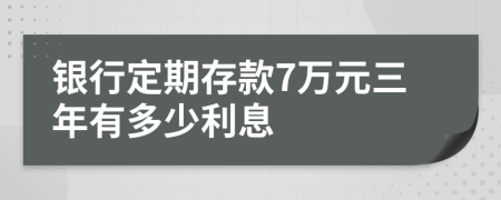银行定期存款7万元三年有多少利息