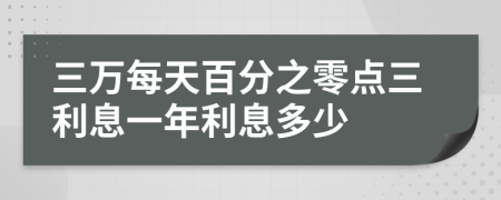 三万每天百分之零点三利息一年利息多少
