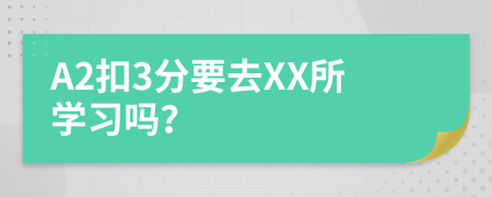 A2扣3分要去XX所学习吗？