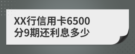 XX行信用卡6500分9期还利息多少