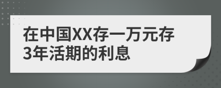 在中国XX存一万元存3年活期的利息