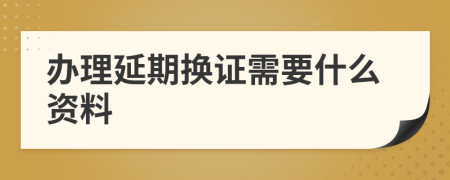 办理延期换证需要什么资料