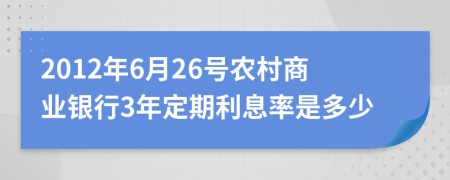 2012年6月26号农村商业银行3年定期利息率是多少