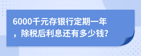 6000千元存银行定期一年，除税后利息还有多少钱？