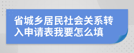 省城乡居民社会关系转入申请表我要怎么填