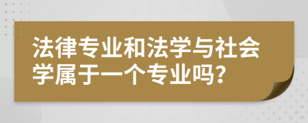 法律专业和法学与社会学属于一个专业吗？