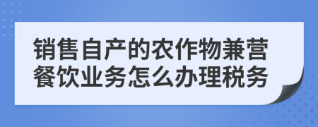 销售自产的农作物兼营餐饮业务怎么办理税务