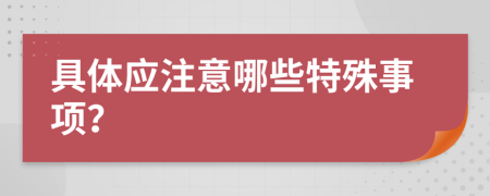 具体应注意哪些特殊事项？