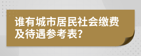 谁有城市居民社会缴费及待遇参考表？