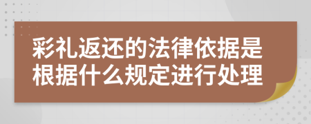 彩礼返还的法律依据是根据什么规定进行处理
