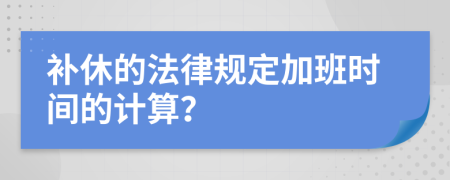 补休的法律规定加班时间的计算？