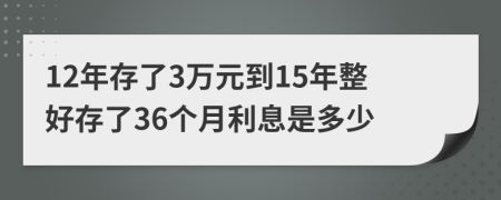 12年存了3万元到15年整好存了36个月利息是多少