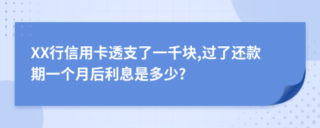 XX行信用卡透支了一千块,过了还款期一个月后利息是多少?