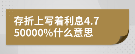 存折上写着利息4.750000%什么意思