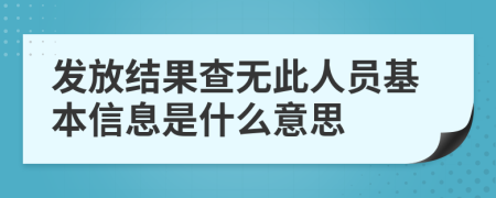 发放结果查无此人员基本信息是什么意思