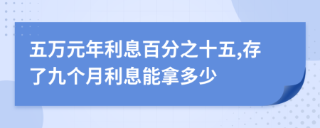 五万元年利息百分之十五,存了九个月利息能拿多少