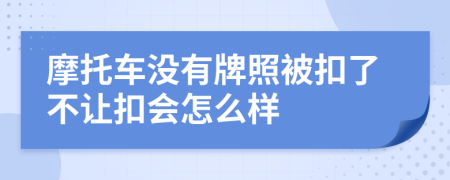 摩托车没有牌照被扣了不让扣会怎么样