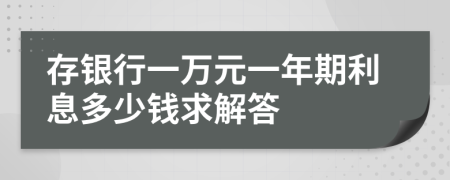 存银行一万元一年期利息多少钱求解答