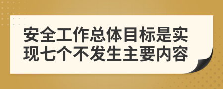 安全工作总体目标是实现七个不发生主要内容