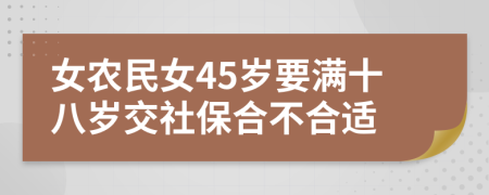 女农民女45岁要满十八岁交社保合不合适