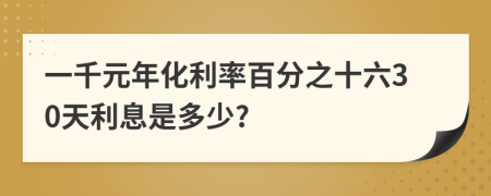 一千元年化利率百分之十六30天利息是多少?