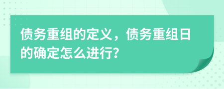 债务重组的定义，债务重组日的确定怎么进行？